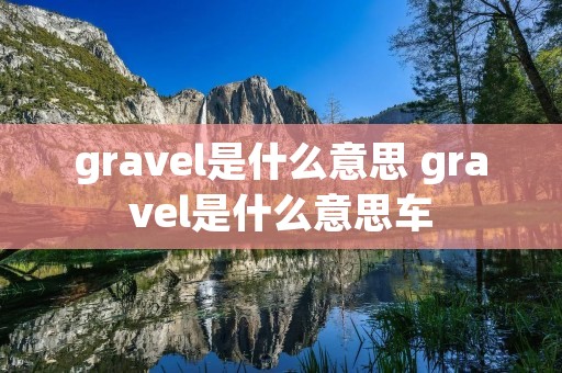gravel是什么意思 gravel是什么意思车