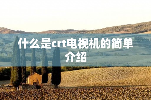 什么是crt电视机的简单介绍