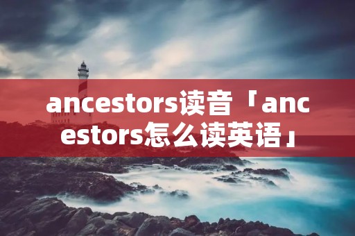 ancestors读音「ancestors怎么读英语」