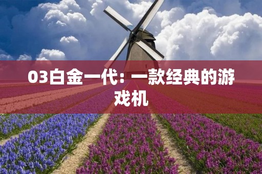 03白金一代: 一款经典的游戏机