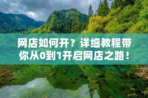 网店如何开?详细教程带你从0到1开启网店之路! 网店如何开?详细教程带你从0到1开启网店之路!
