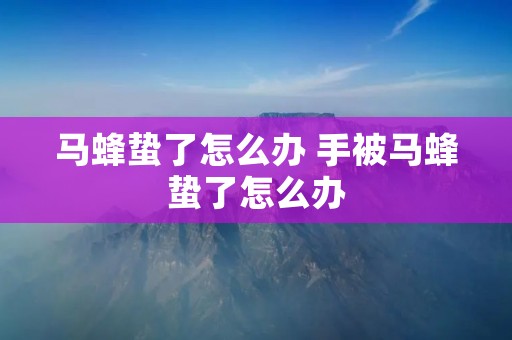 马蜂蛰了怎么办 手被马蜂蛰了怎么办
