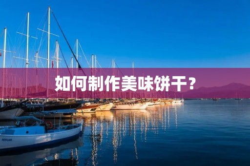 如何制作美味饼干? 如何制作美味饼干?