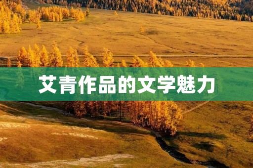 艾青作品的文学魅力 艾青作品的文学魅力