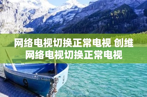 网络电视切换正常电视 创维网络电视切换正常电视
