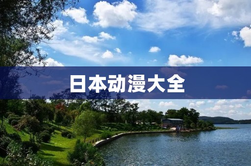 日本动漫大全:最全面的日本动漫资源合集