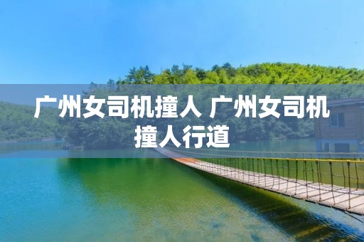 广州女司机撞人 广州女司机撞人行道