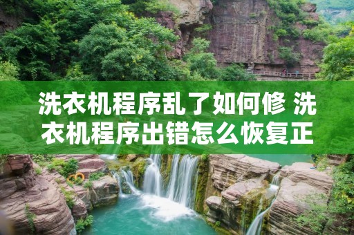 洗衣机程序乱了如何修 洗衣机程序出错怎么恢复正常 洗衣机程序乱了如何修 洗衣机程序出错怎么恢复正常