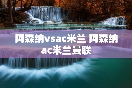 阿森纳vsac米兰 阿森纳ac米兰曼联