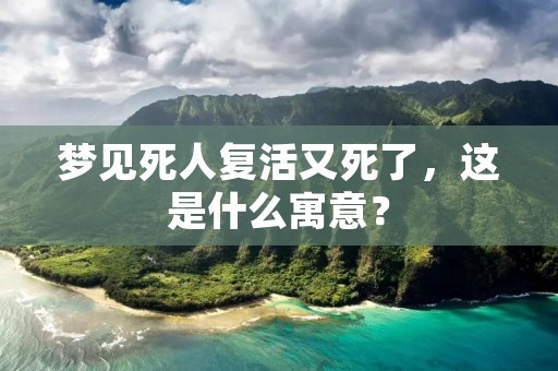 梦见死人复活又死了,这是什么寓意?