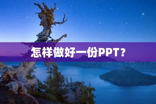 怎样做好一份PPT? 怎样做好一份PPT?