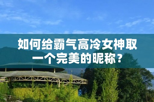 如何给霸气高冷女神取一个完美的昵称?