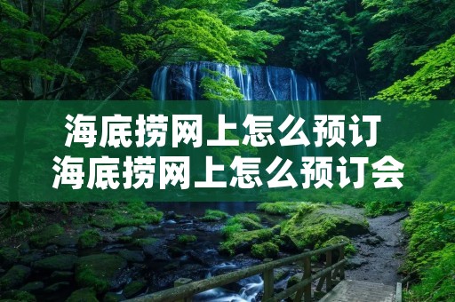 海底捞网上怎么预订 海底捞网上怎么预订会员