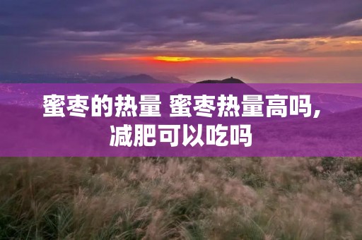 蜜枣的热量 蜜枣热量高吗,减肥可以吃吗