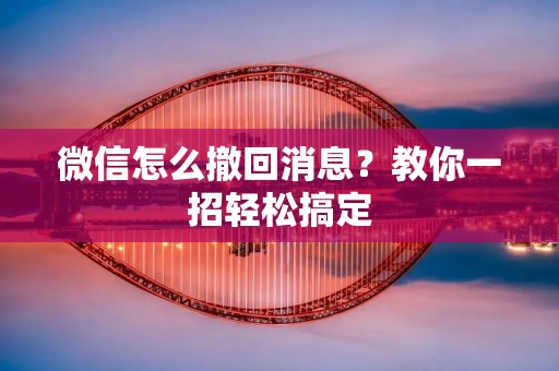微信怎么撤回消息？教你一招轻松搞定