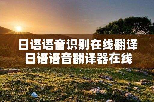 日语语音识别在线翻译 日语语音翻译器在线翻译