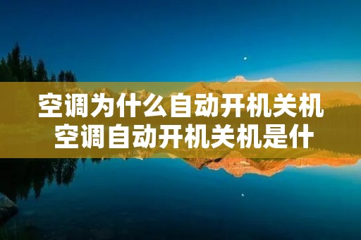 空调为什么自动开机关机 空调自动开机关机是什么问题