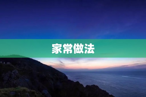家常做法:让你轻松享受美食的秘密武器 家常做法:让你轻松享受美食的秘密武器