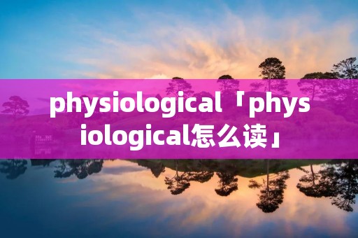 physiological「physiological怎么读」