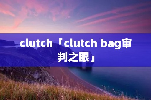 clutch「clutch bag审判之眼」 clutch「clutch bag审判之眼」