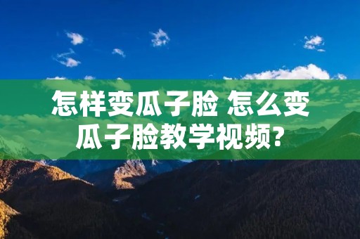怎样变瓜子脸 怎么变瓜子脸教学视频?