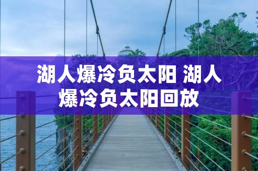 湖人爆冷负太阳 湖人爆冷负太阳回放