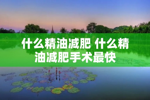什么精油减肥 什么精油减肥手术最快
