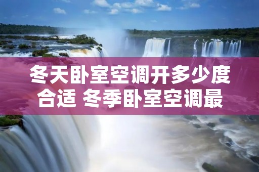 冬天卧室空调开多少度合适 冬季卧室空调最佳温度