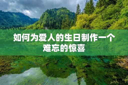 如何为爱人的生日制作一个难忘的惊喜 如何为爱人的生日制作一个难忘的惊喜