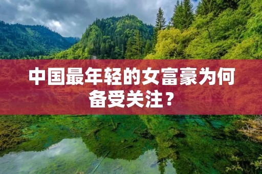 中国最年轻的女富豪为何备受关注？