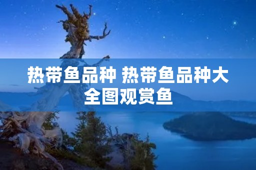 热带鱼品种 热带鱼品种大全图观赏鱼