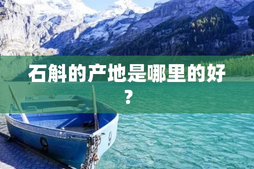 石斛的产地是哪里的好？
