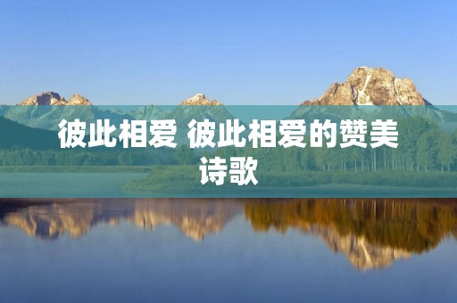 彼此相爱 彼此相爱的赞美诗歌