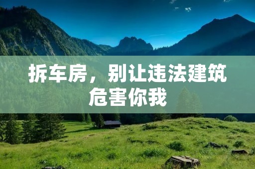 拆车房，别让违法建筑危害你我