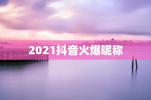 2021抖音火爆昵称