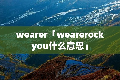 wearer「wearerockyou什么意思」 wearer「wearerockyou什么意思」