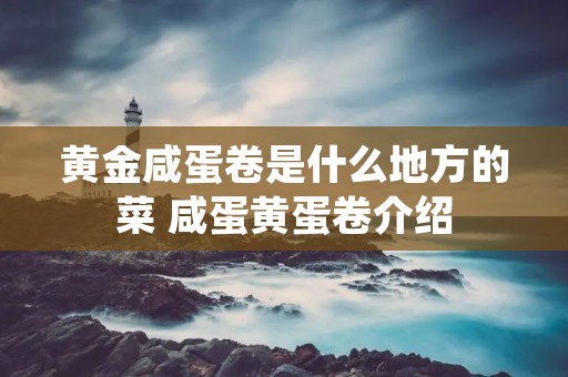 黄金咸蛋卷是什么地方的菜 咸蛋黄蛋卷介绍