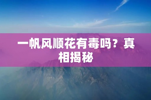 一帆风顺花有毒吗？真相揭秘