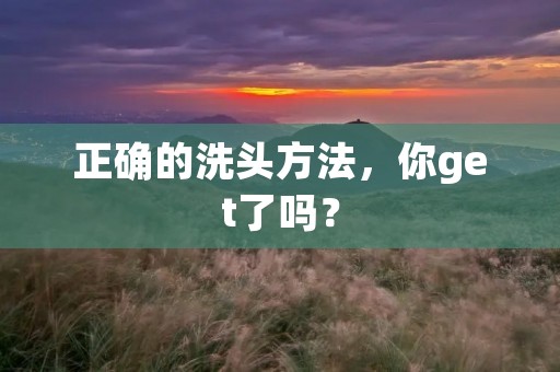 正确的洗头方法,你get了吗? 正确的洗头方法,你get了吗?