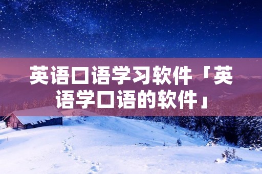 英语口语学习软件「英语学口语的软件」 英语口语学习软件「英语学口语的软件」