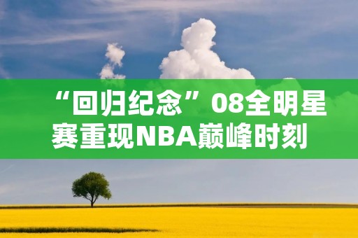 “回归纪念”08全明星赛重现NBA巅峰时刻