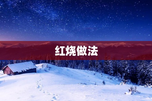 红烧做法：如何做出色香味俱佳的红烧菜肴
