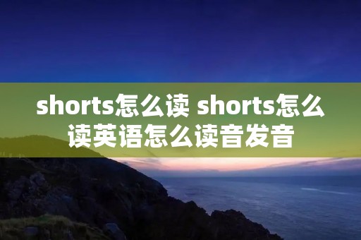 shorts怎么读 shorts怎么读英语怎么读音发音