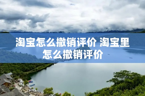 淘宝怎么撤销评价 淘宝里怎么撤销评价