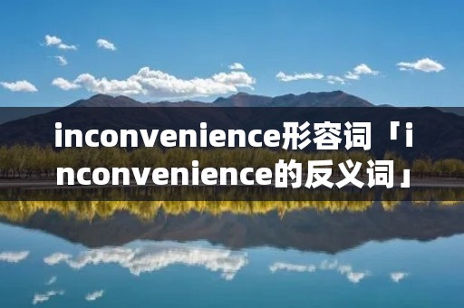 inconvenience形容词「inconvenience的反义词」