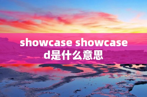 showcase showcased是什么意思 showcase showcased是什么意思