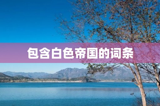 包含白色帝国的词条 包含白色帝国的词条