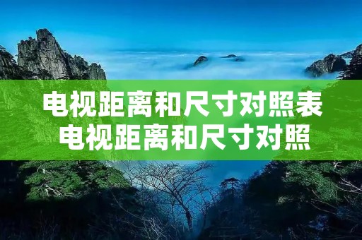 电视距离和尺寸对照表 电视距离和尺寸对照表知乎
