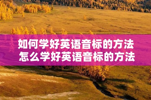 如何学好英语音标的方法 怎么学好英语音标的方法