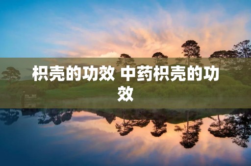 枳壳的功效 中药枳壳的功效 枳壳的功效 中药枳壳的功效